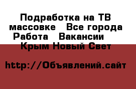 Подработка на ТВ-массовке - Все города Работа » Вакансии   . Крым,Новый Свет